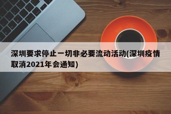 深圳要求停止一切非必要流动活动(深圳疫情取消2021年会通知)