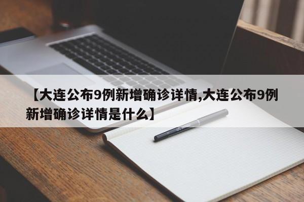 【大连公布9例新增确诊详情,大连公布9例新增确诊详情是什么】