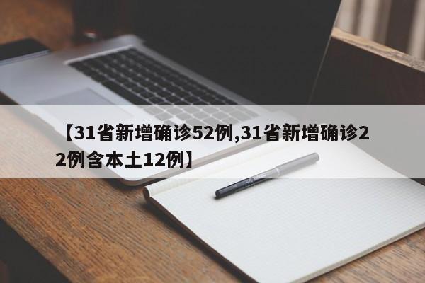 【31省新增确诊52例,31省新增确诊22例含本土12例】