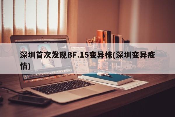 深圳首次发现BF.15变异株(深圳变异疫情)