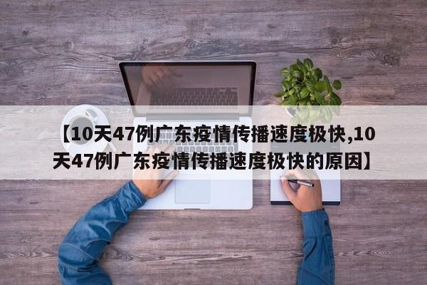 【10天47例广东疫情传播速度极快,10天47例广东疫情传播速度极快的原因】