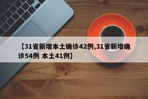 【31省新增本土确诊42例,31省新增确诊54例 本土41例】