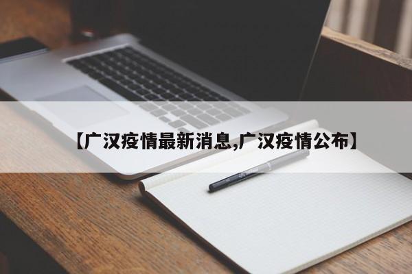 【广汉疫情最新消息,广汉疫情公布】