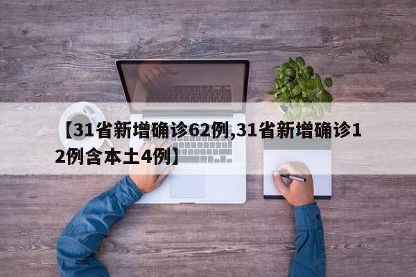 【31省新增确诊62例,31省新增确诊12例含本土4例】