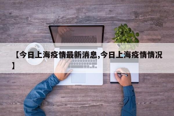 【今日上海疫情最新消息,今日上海疫情情况】