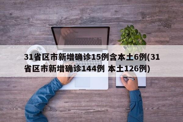 31省区市新增确诊15例含本土6例(31省区市新增确诊144例 本土126例)