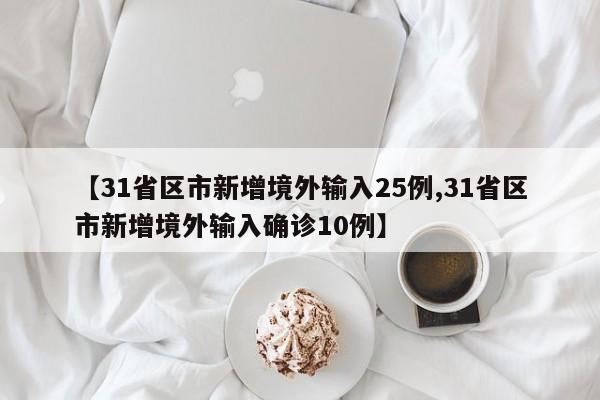 【31省区市新增境外输入25例,31省区市新增境外输入确诊10例】