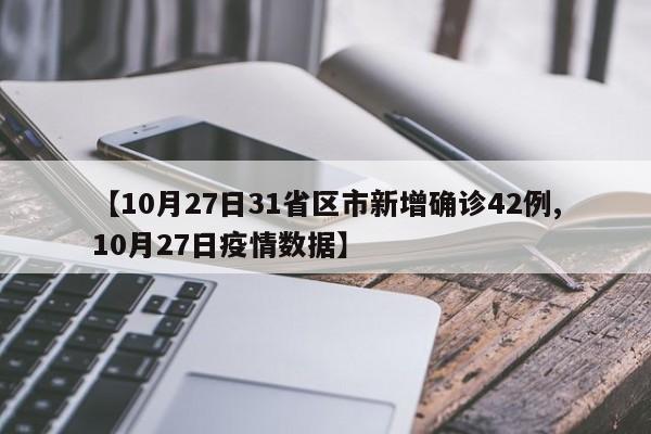 【10月27日31省区市新增确诊42例,10月27日疫情数据】