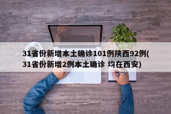 31省份新增本土确诊101例陕西92例(31省份新增2例本土确诊 均在西安)