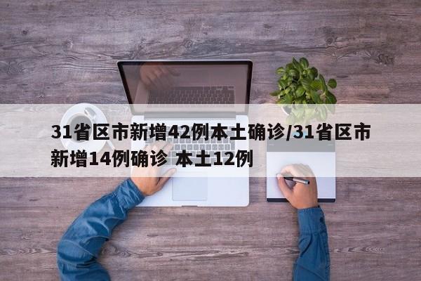 31省区市新增42例本土确诊/31省区市新增14例确诊 本土12例