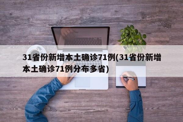 31省份新增本土确诊71例(31省份新增本土确诊71例分布多省)