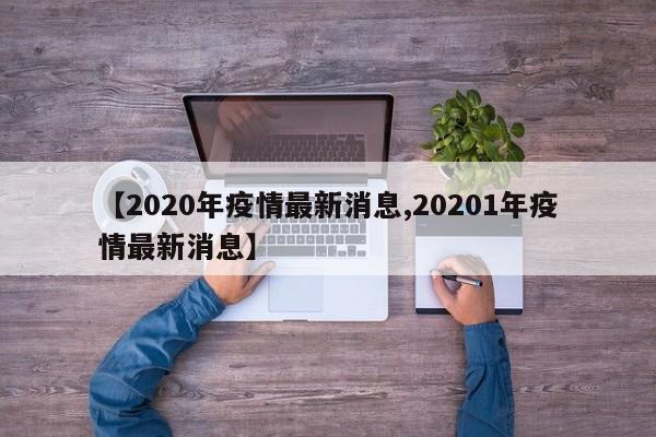 【2020年疫情最新消息,20201年疫情最新消息】