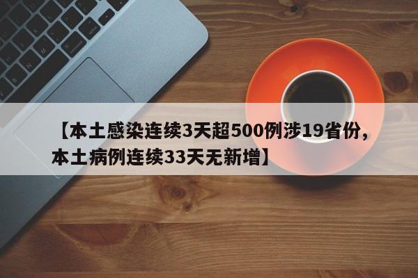 【本土感染连续3天超500例涉19省份,本土病例连续33天无新增】