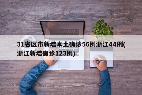 31省区市新增本土确诊56例浙江44例(浙江新增确诊123例)