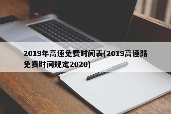 2019年高速免费时间表(2019高速路免费时间规定2020)