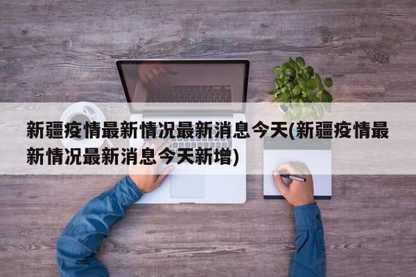 新疆疫情最新情况最新消息今天(新疆疫情最新情况最新消息今天新增)