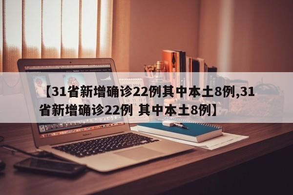 【31省新增确诊22例其中本土8例,31省新增确诊22例 其中本土8例】