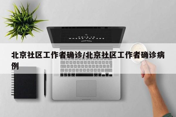 北京社区工作者确诊/北京社区工作者确诊病例