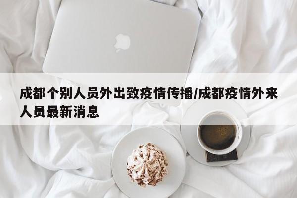 成都个别人员外出致疫情传播/成都疫情外来人员最新消息