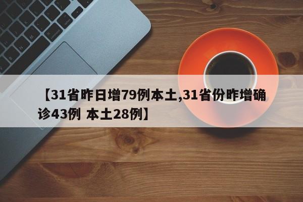 【31省昨日增79例本土,31省份昨增确诊43例 本土28例】
