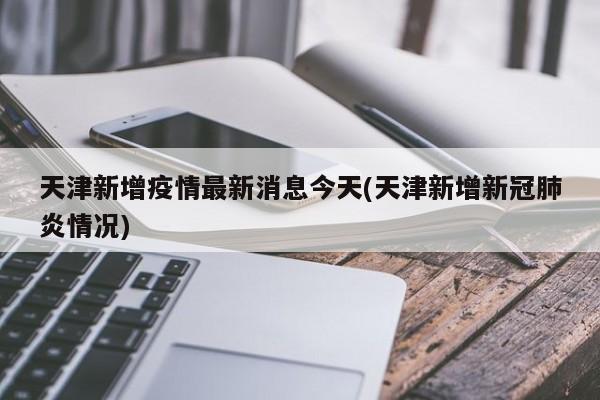 天津新增疫情最新消息今天(天津新增新冠肺炎情况)