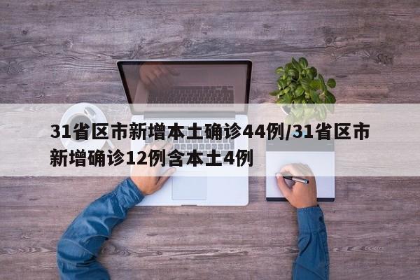 31省区市新增本土确诊44例/31省区市新增确诊12例含本土4例