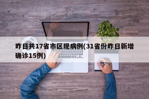昨日共17省市区现病例(31省份昨日新增确诊15例)