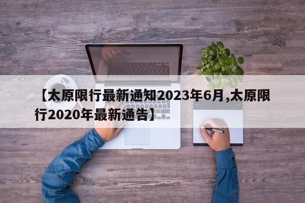 【太原限行最新通知2023年6月,太原限行2020年最新通告】