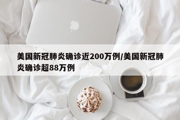 美国新冠肺炎确诊近200万例/美国新冠肺炎确诊超88万例
