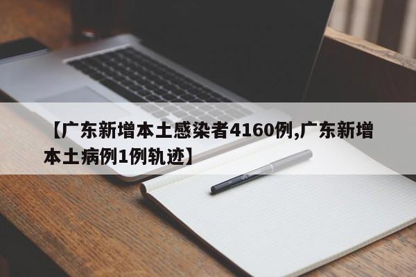 【广东新增本土感染者4160例,广东新增本土病例1例轨迹】