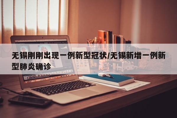 无锡刚刚出现一例新型冠状/无锡新增一例新型肺炎确诊