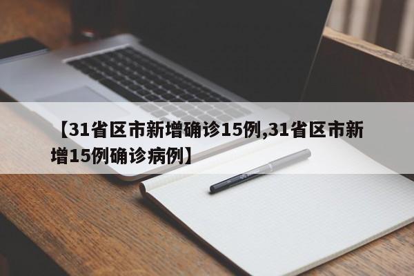【31省区市新增确诊15例,31省区市新增15例确诊病例】