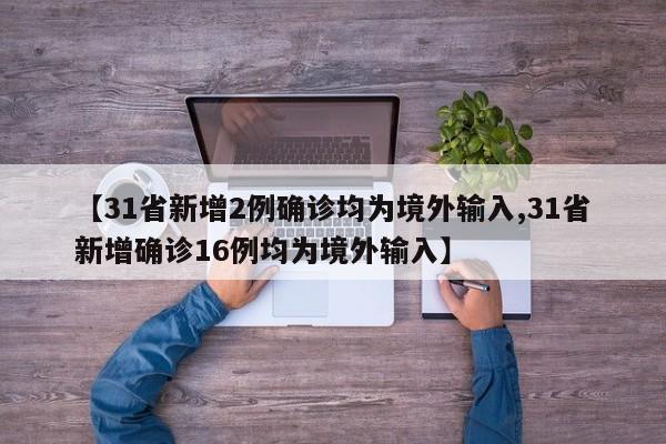 【31省新增2例确诊均为境外输入,31省新增确诊16例均为境外输入】