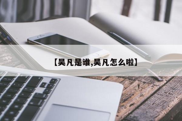【吴凡是谁,吴凡怎么啦】