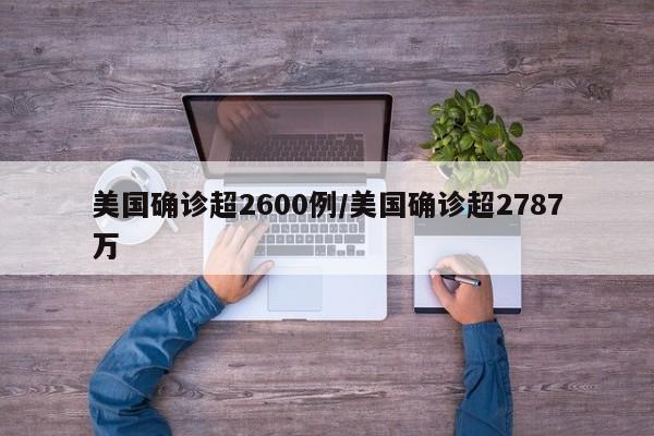 美国确诊超2600例/美国确诊超2787万