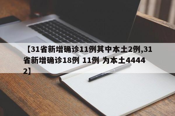 【31省新增确诊11例其中本土2例,31省新增确诊18例 11例 为本土44442】