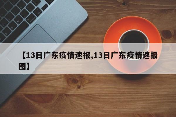【13日广东疫情速报,13日广东疫情速报图】