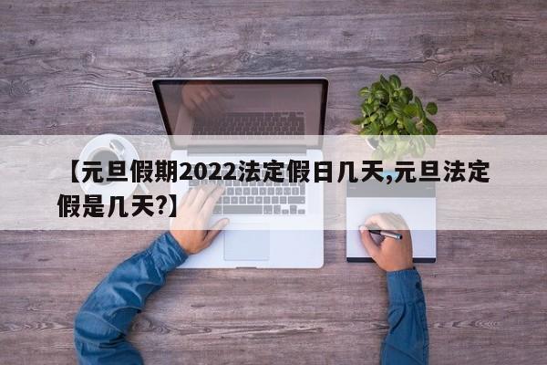 【元旦假期2022法定假日几天,元旦法定假是几天?】
