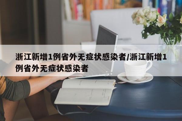 浙江新增1例省外无症状感染者/浙江新增1例省外无症状感染者