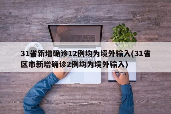 31省新增确诊12例均为境外输入(31省区市新增确诊2例均为境外输入)