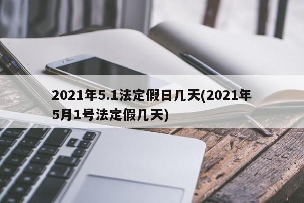 2021年5.1法定假日几天(2021年5月1号法定假几天)