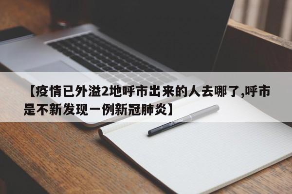 【疫情已外溢2地呼市出来的人去哪了,呼市是不新发现一例新冠肺炎】