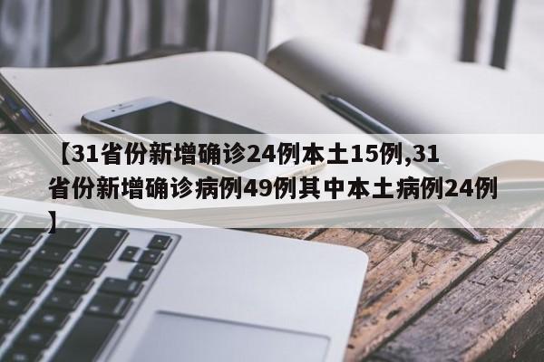 【31省份新增确诊24例本土15例,31省份新增确诊病例49例其中本土病例24例】