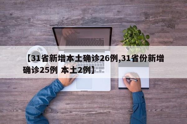 【31省新增本土确诊26例,31省份新增确诊25例 本土2例】