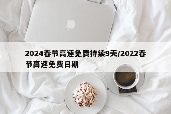 2024春节高速免费持续9天/2022春节高速免费日期