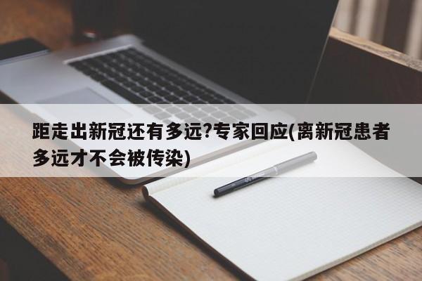 距走出新冠还有多远?专家回应(离新冠患者多远才不会被传染)
