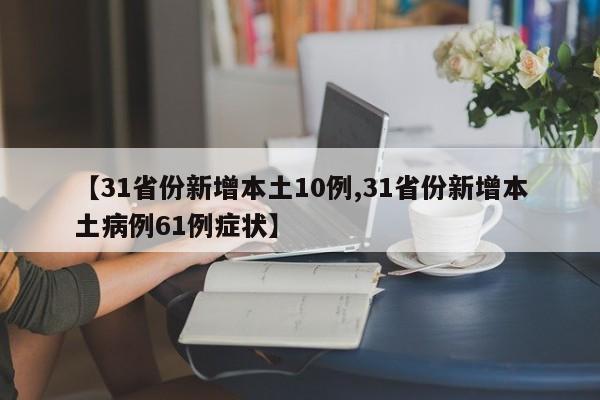 【31省份新增本土10例,31省份新增本土病例61例症状】