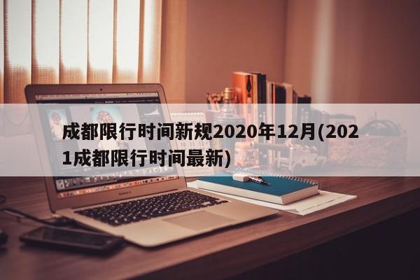 成都限行时间新规2020年12月(2021成都限行时间最新)