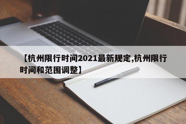 【杭州限行时间2021最新规定,杭州限行时间和范围调整】