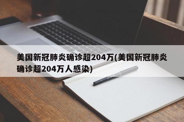 美国新冠肺炎确诊超204万(美国新冠肺炎确诊超204万人感染)